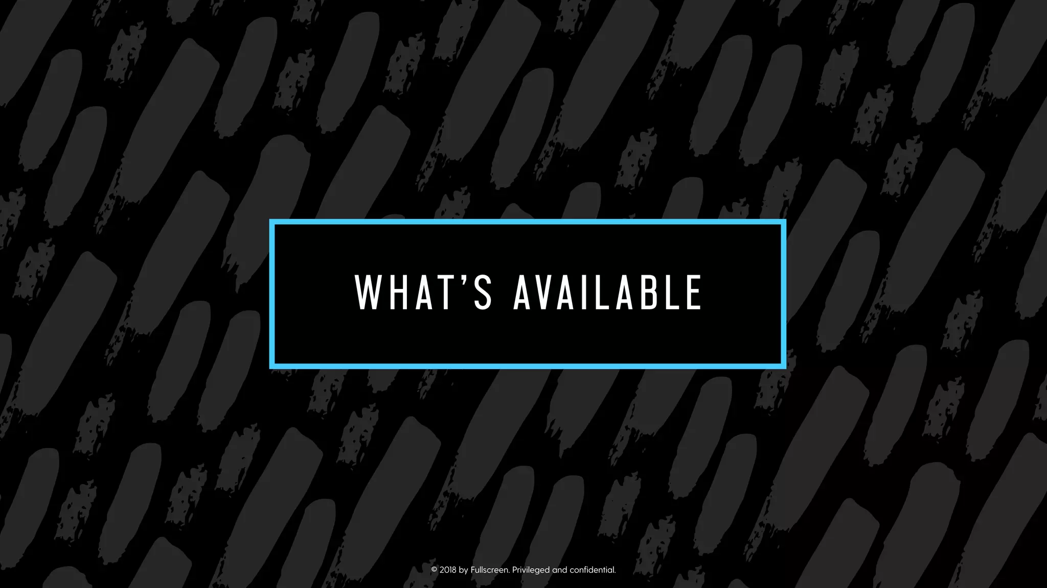 SUB-SECTION TITLE
CAN GO ON TWO LINES
WHAT’S AVAILABLE
© 2018 by Fullscreen. Privileged and conﬁdential.
 