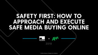 SAFETY FIRST: HOW TO
APPROACH AND EXECUTE
SAFE MEDIA BUYING ONLINE
2 0 1 8
+
© 2018 by Fullscreen. Privileged and conﬁdential.
 