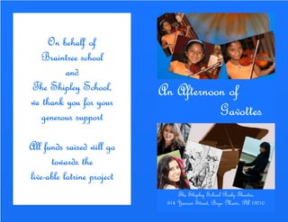 On behalf of
   Braintree school
         and
The Shipley School,         An Afternoon of
we thank you for your
   generous support                    Gavottes

All funds raised will go
      towards the
live-
live-able latrine project
                                 The Shipley School Riely Theatre,
                             814 Yarrow Street, Bryn Mawr, PA 19010
 