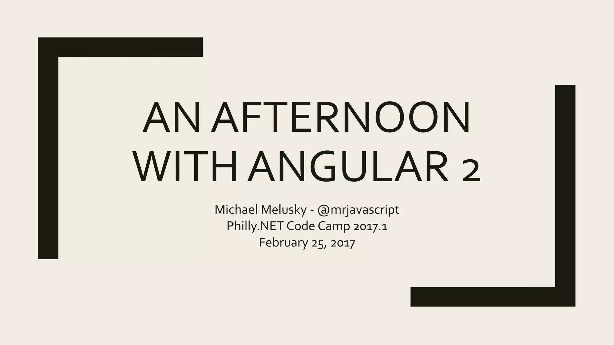 AN AFTERNOON
WITH ANGULAR 2
Michael Melusky - @mrjavascript
Philly.NET Code Camp 2017.1
February 25, 2017
 