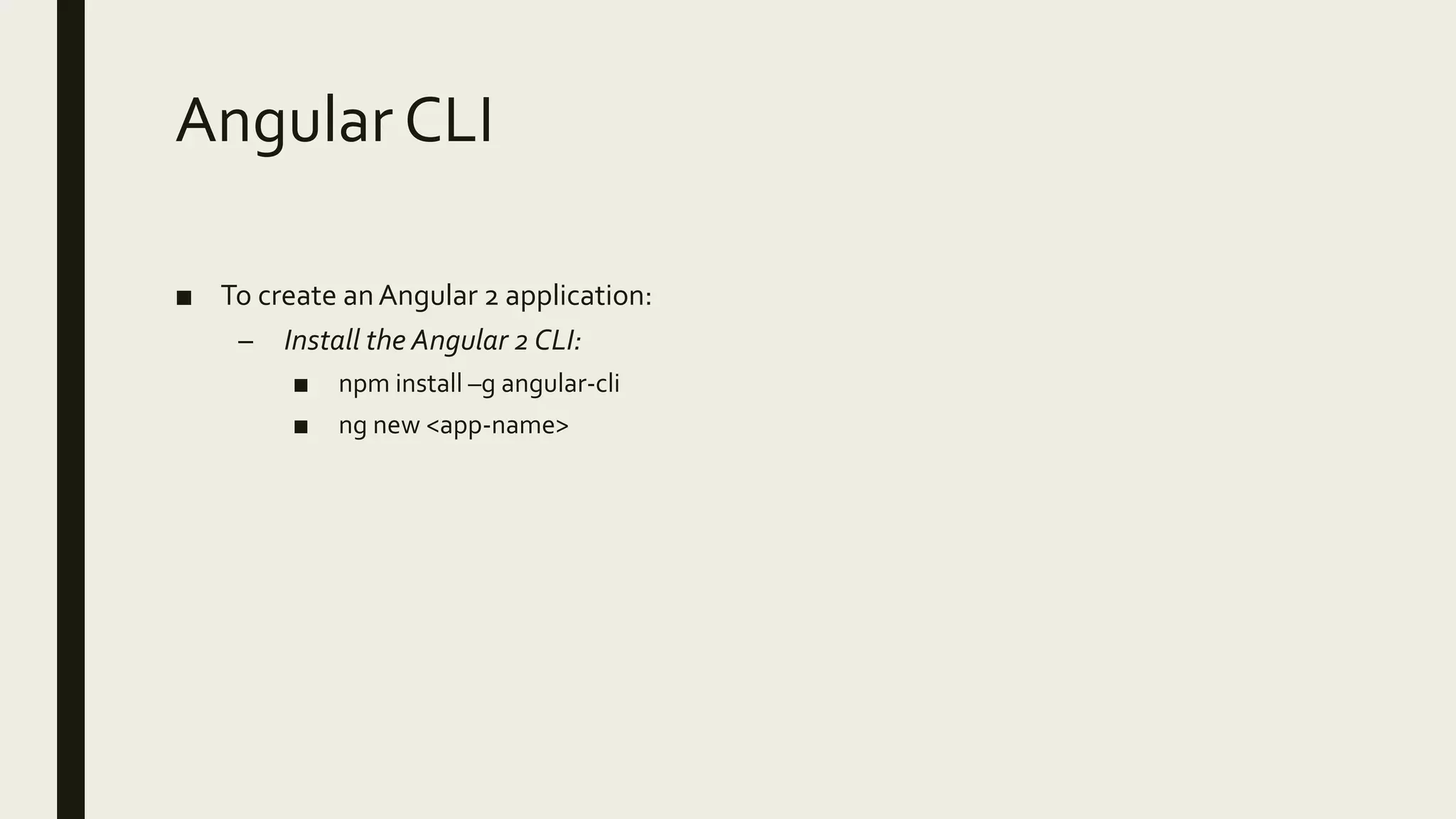 Angular CLI
■ To create anAngular 2 application:
– Install the Angular 2 CLI:
■ npm install –g angular-cli
■ ng new <app-name>
 