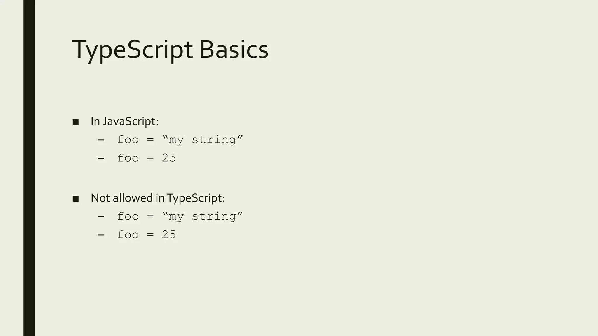 TypeScript Basics
■ In JavaScript:
– foo = “my string”
– foo = 25
■ Not allowed inTypeScript:
– foo = “my string”
– foo = 25
 