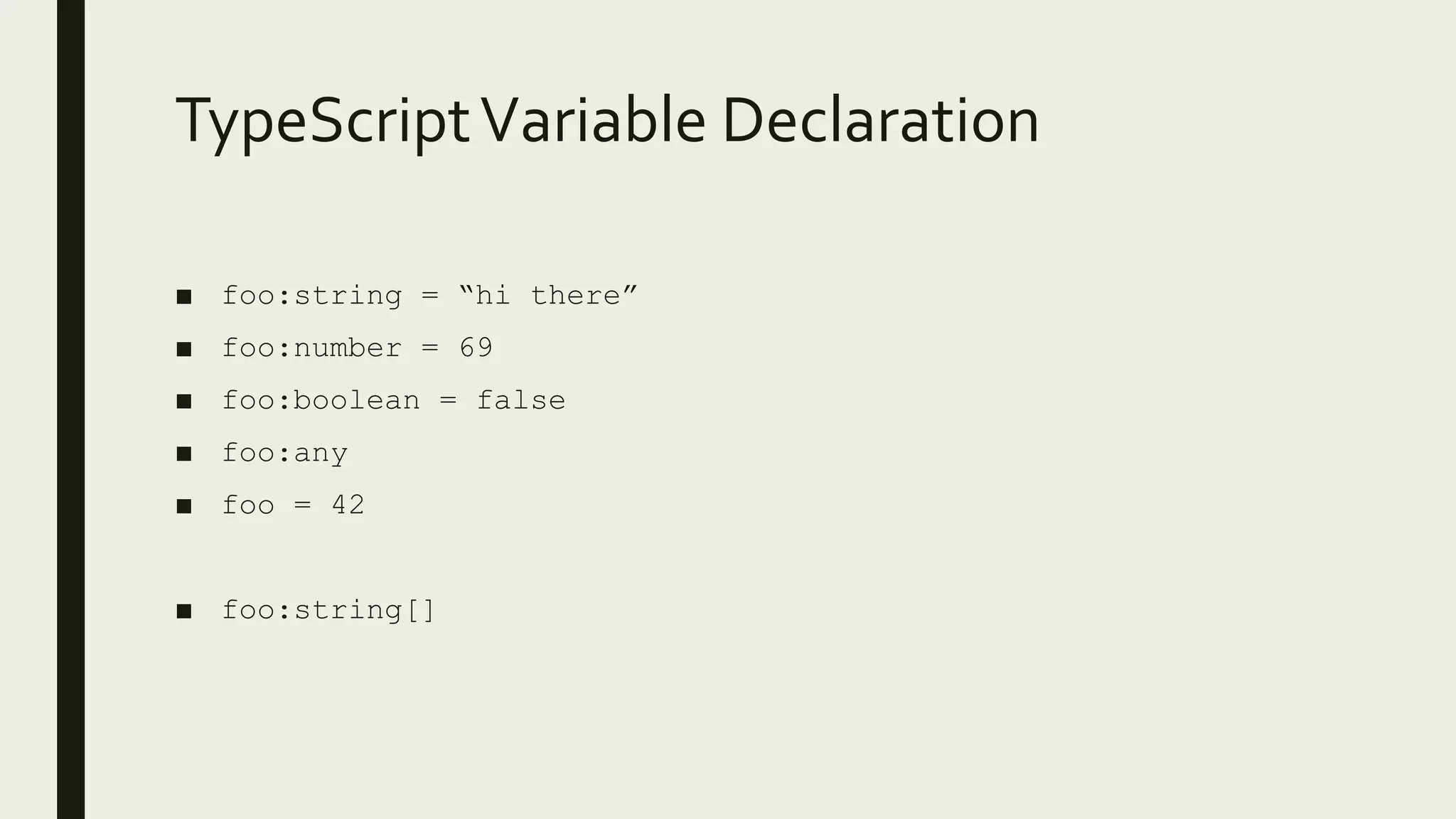 TypeScriptVariable Declaration
■ foo:string = “hi there”
■ foo:number = 69
■ foo:boolean = false
■ foo:any
■ foo = 42
■ foo:string[]
 