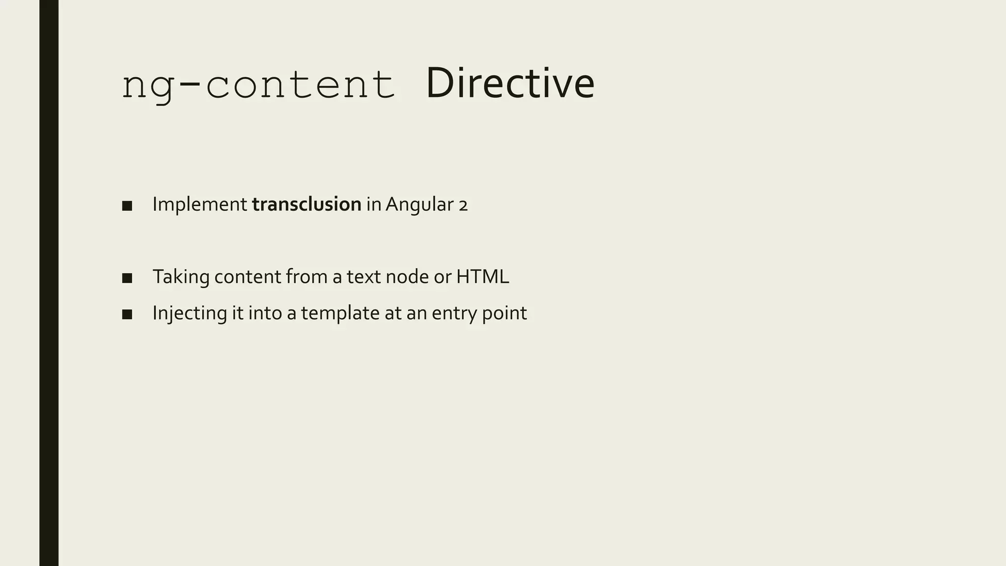 ng-content Directive
■ Implement transclusion in Angular 2
■ Taking content from a text node or HTML
■ Injecting it into a template at an entry point
 