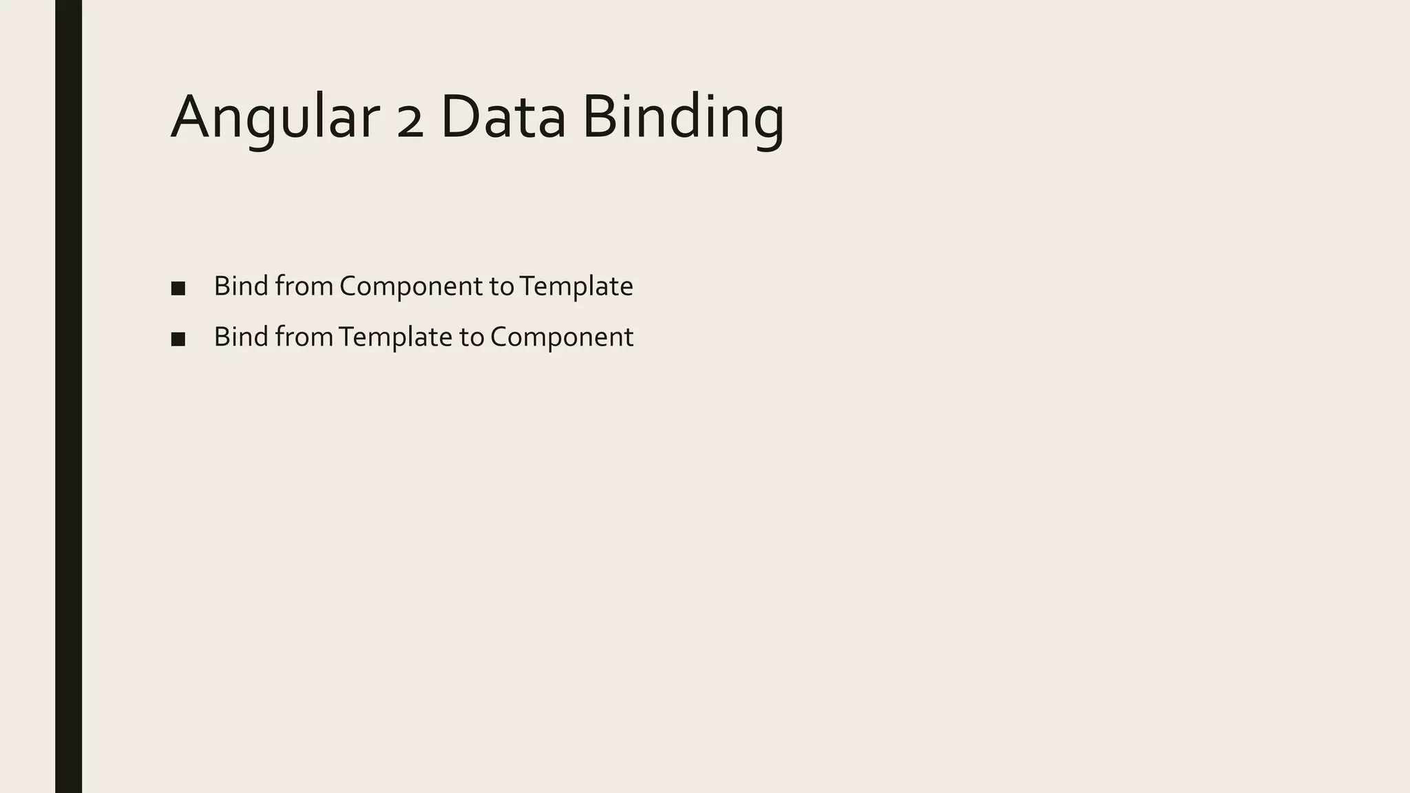 Angular 2 Data Binding
■ Bind from Component toTemplate
■ Bind fromTemplate to Component
 