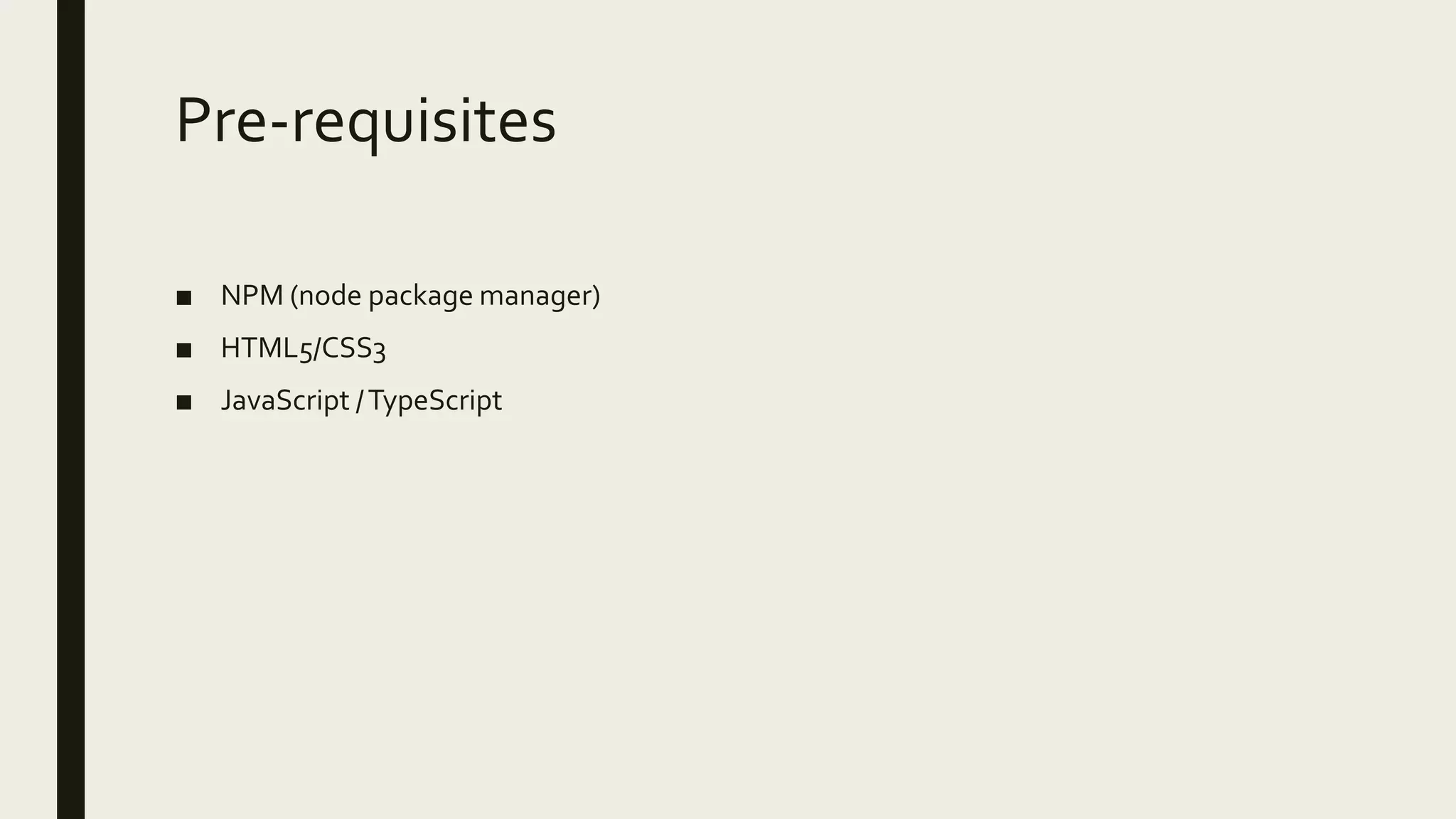 Pre-requisites
■ NPM (node package manager)
■ HTML5/CSS3
■ JavaScript /TypeScript
 
