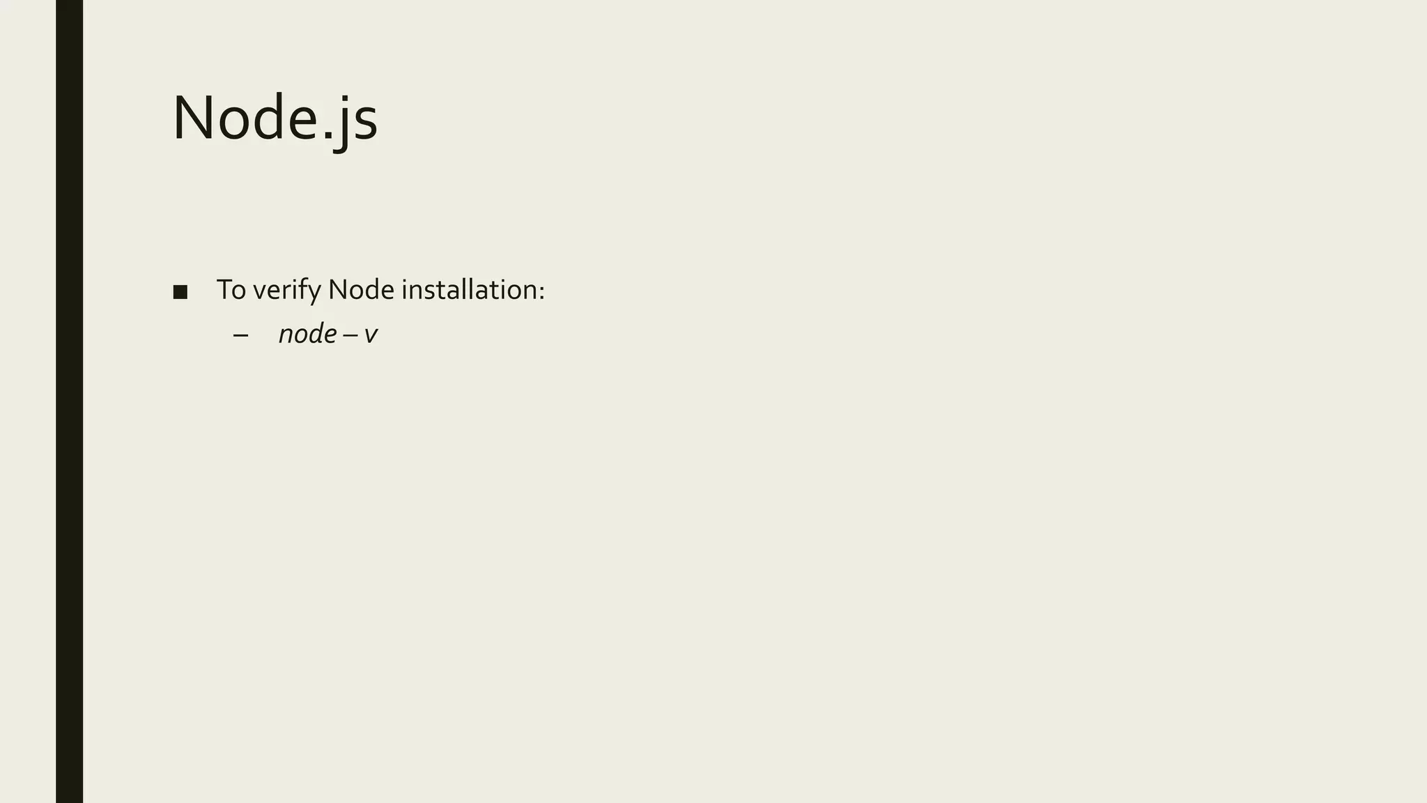 Node.js
■ To verify Node installation:
– node – v
 