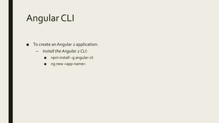 Angular CLI
■ To create anAngular 2 application:
– Install the Angular 2 CLI:
■ npm install –g angular-cli
■ ng new <app-name>
 