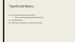 TypeScript Basics
■ Similar to JavaScript (strict-superset)
– Open source language developed by Microsoft
■ Adds static types
■ Adds class-based object-oriented programming
 