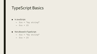 TypeScript Basics
■ In JavaScript:
– foo = “my string”
– foo = 25
■ Not allowed inTypeScript:
– foo = “my string”
– foo = 25
 