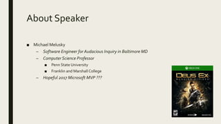 About Speaker
■ Michael Melusky
– Software Engineer for Audacious Inquiry in Baltimore MD
– Computer Science Professor
■ Penn State University
■ Franklin and Marshall College
– Hopeful 2017 Microsoft MVP ???
 
