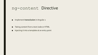 ng-content Directive
■ Implement transclusion in Angular 2
■ Taking content from a text node or HTML
■ Injecting it into a template at an entry point
 
