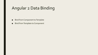 Angular 2 Data Binding
■ Bind from Component toTemplate
■ Bind fromTemplate to Component
 