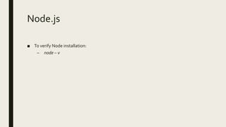 Node.js
■ To verify Node installation:
– node – v
 