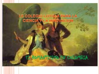 EL ROMANTISIMO EN COLOMBIA. I.E COLEGIO LOYOLA PARA LA CIENCIA Y LA INNOVACION 