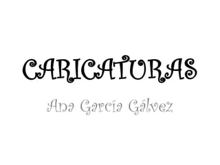 CARICATURAS
Ana García Gálvez
 