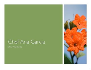 Chef Ana Garcia
of La Villa Bonita




                     1
 