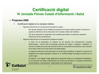 Certificació digital
    VI Jornada Fòrum Català d’Informació i Salut
Projectes 2008
    Certificació digital en la recept...