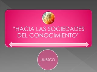 “HACIA LAS SOCIEDADES DEL CONOCIMIENTO” 
UNESCO  