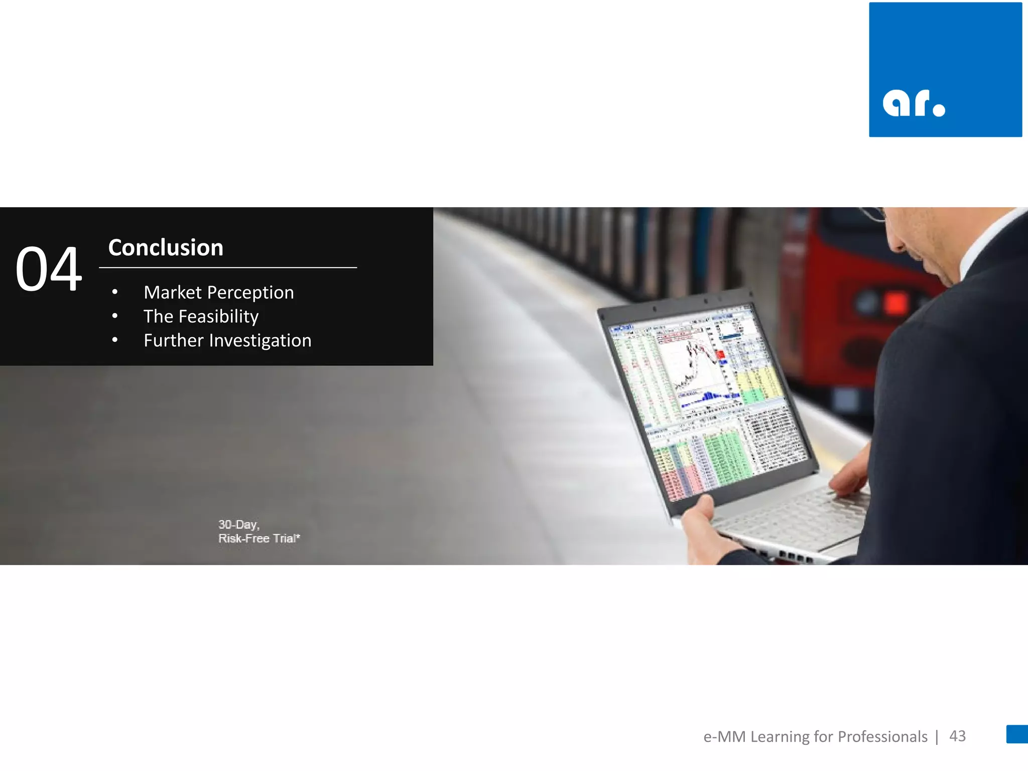 43 
Conclusion 
04 
•Market Perception 
•The Feasibility 
•Further Investigation 
e-MM Learning for Professionals |  