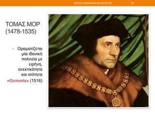 ΤΟΜΑΣ ΜΟΡ
(1478-1535)
• Οραματίζεται
μία ιδανική
πολιτεία με
ειρήνη,
ανεκτικότητα
και ισότητα
«Ουτοπία» (1516)
ΦΑΤΣΗ ΑΘΑΝΑΣΙΑ ΦΙΛΟΛΟΓΟΣ 11
 