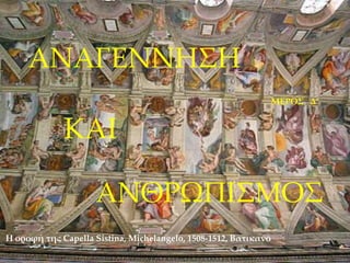 Η οροφή της Capella Sistina, Michelangelo, 1508-1512, Βατικανό
ΑΝΑΓΕΝΝΗΣΗ
ΚΑΙ
ΑΝΘΡΩΠΙΣΜΟΣ
ΜΕΡΟΣ Δ’
 