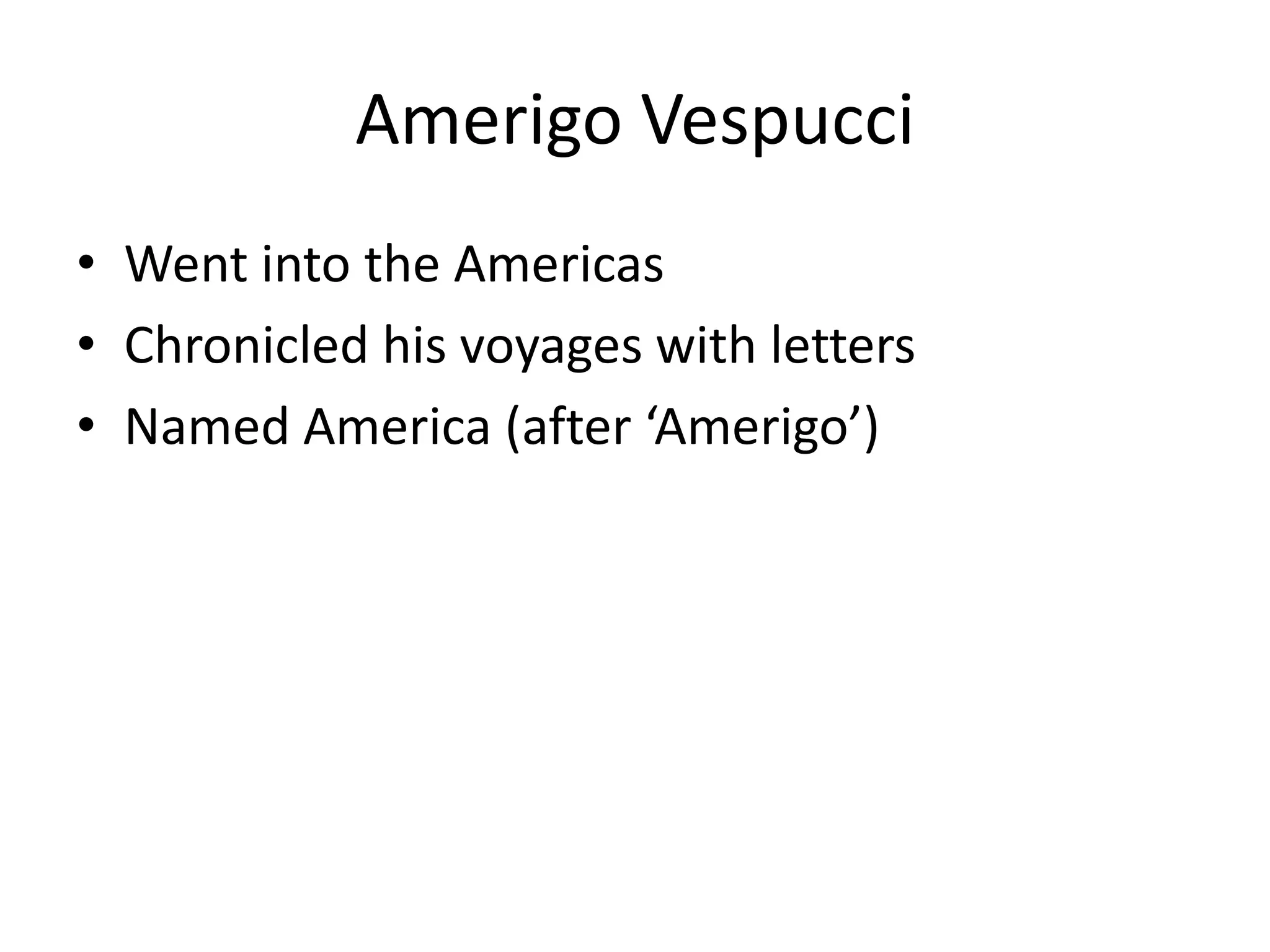 Amerigo Vespucci
• Went into the Americas
• Chronicled his voyages with letters
• Named America (after ‘Amerigo’)
 