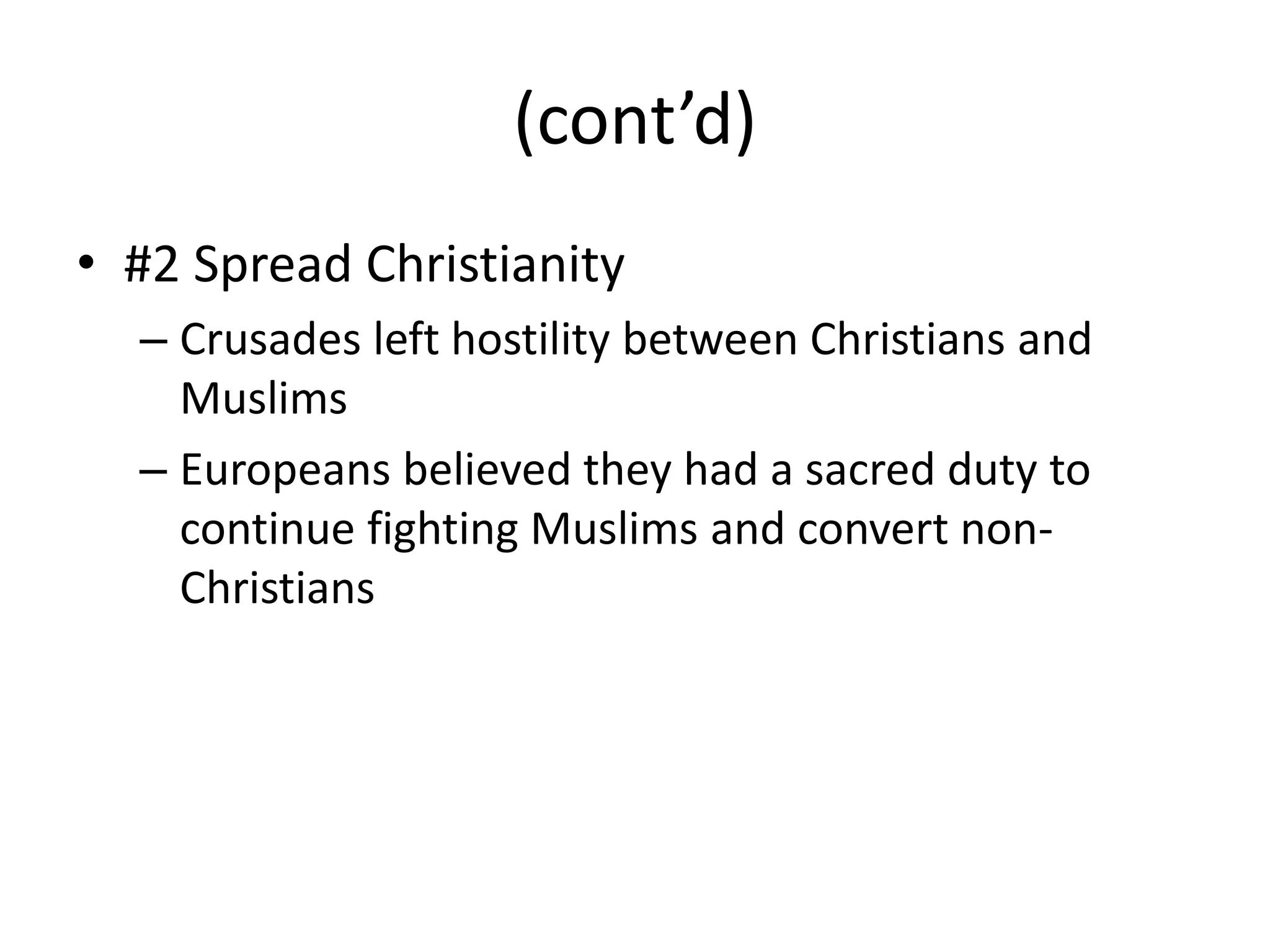 (cont’d)
• #2 Spread Christianity
  – Crusades left hostility between Christians and
    Muslims
  – Europeans believed they had a sacred duty to
    continue fighting Muslims and convert non-
    Christians
 