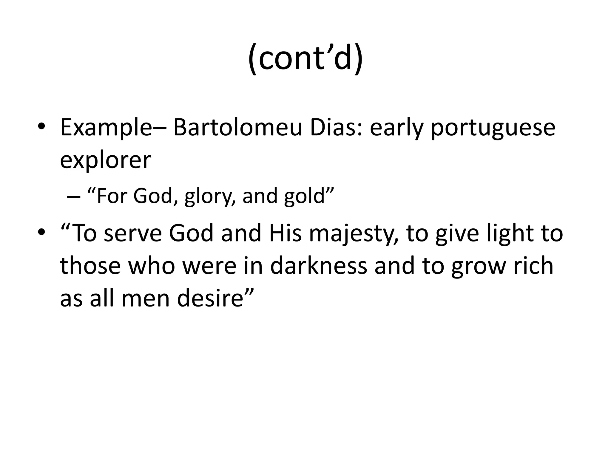 (cont’d)
• Example– Bartolomeu Dias: early portuguese
  explorer
  – “For God, glory, and gold”
• “To serve God and His majesty, to give light to
  those who were in darkness and to grow rich
  as all men desire”
 