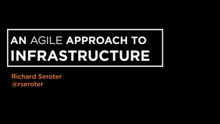AN AGILE APPROACH TO
INFRASTRUCTURE
Richard Seroter
@rseroter
 