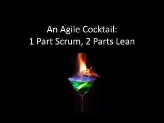 An Agile Cocktail:
1 Part Scrum, 2 Parts Lean
 