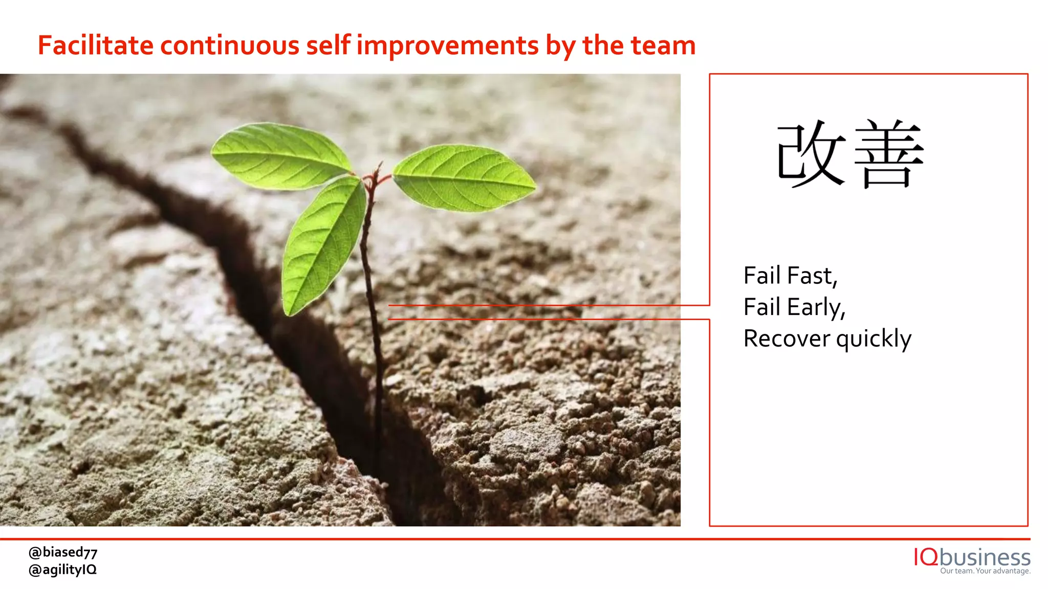 Fail Fast,
Fail Early,
Recover quickly
Facilitate continuous self improvements by the team
@biased77
@agilityIQ
 