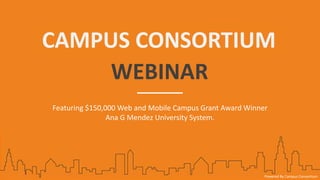CAMPUS CONSORTIUM
WEBINAR
Featuring $150,000 Web and Mobile Campus Grant Award Winner
Ana G Mendez University System.
Powered By Campus Consortium
 