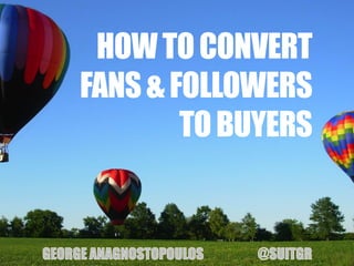 HOW TO CONVERT
FANS & FOLLOWERS
        TO BUYERS
 