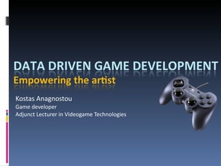 Kostas Anagnostou Game developer Adjunct Lecturer in Videogame Technologies  