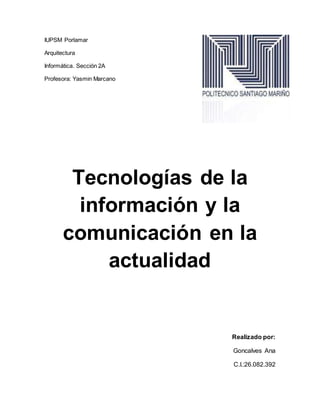 IUPSM Porlamar
Arquitectura
Informática. Sección 2A
Profesora: Yasmin Marcano
Tecnologías de la
información y la
comunicación en la
actualidad
Realizado por:
Goncalves Ana
C.I.:26.082.392
 