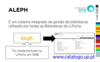 ALEPH
É um sistema integrado de gestão de bibliotecas
utilizado por todas as Bibliotecas da U.Porto.
Foi implementado na
U.Porto em 1998
www.catalogo.up.pt
 