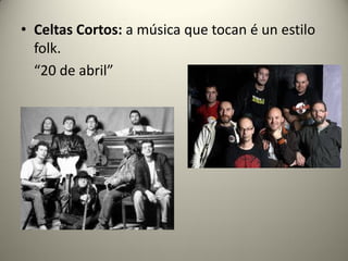 • Celtas Cortos: a música que tocan é un estilo
folk.
“20 de abril”
 