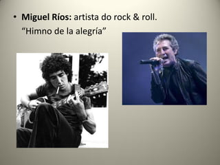 • Miguel Ríos: artista do rock & roll.
“Himno de la alegría”
 