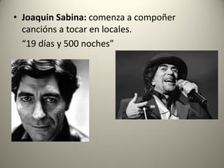 • Joaquin Sabina: comenza a compoñer
cancións a tocar en locales.
“19 días y 500 noches”
 