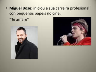 • Miguel Bose: iniciou a súa carreira profesional
con pequenos papeis no cine.
“Te amaré”
 