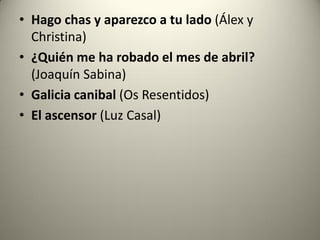 • Hago chas y aparezco a tu lado (Álex y
Christina)
• ¿Quién me ha robado el mes de abril?
(Joaquín Sabina)
• Galicia canibal (Os Resentidos)
• El ascensor (Luz Casal)
 