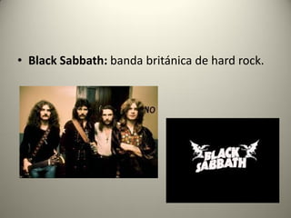 • Black Sabbath: banda británica de hard rock.
 