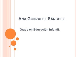 ANA GONZÁLEZ SÁNCHEZ

Grado en Educación Infantil.
 