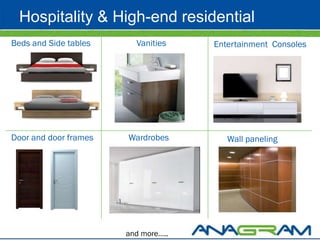 Hospitality & High-end residential
Beds and Side tables     Vanities    Entertainment Consoles




Door and door frames   Wardrobes        Wall paneling




                       and more…..
 