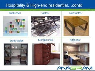 Hospitality & High-end residential…contd
 Bookcases         Tables        Side tables




  Study tables   Storage units   Kitchens
 