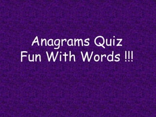 Anagrams Quiz
Fun With Words !!!

 