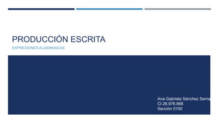 PRODUCCIÓN ESCRITA
EXPRESIONES ALGEBRAICAS
Ana Gabriela Sánchez Serna
CI 26.976.868
Sección 0100
 