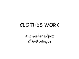 CLOTHES WORK

 Ana Guillén López
  2ºA+B bilingüe
 