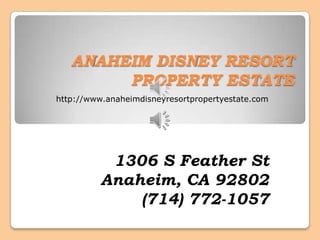 ANAHEIM DISNEY RESORT
        PROPERTY ESTATE
http://www.anaheimdisneyresortpropertyestate.com




           1306 S Feather St
          Anaheim, CA 92802
              (714) 772-1057
 
